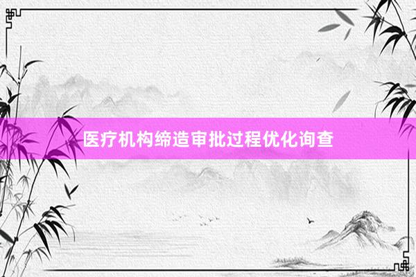 医疗机构缔造审批过程优化询查