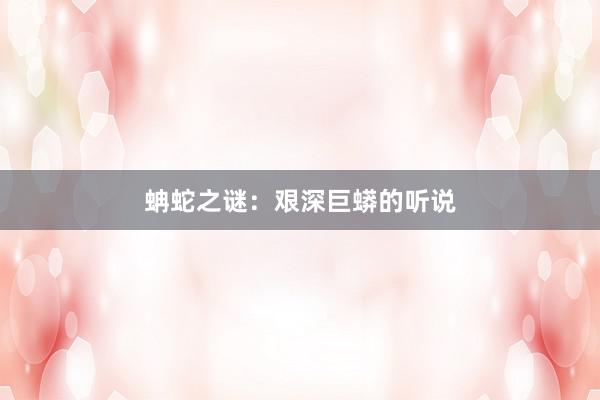 蚺蛇之谜：艰深巨蟒的听说